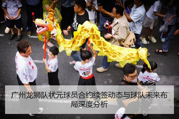 广州龙狮队状元球员合约续签动态与球队未来布局深度分析